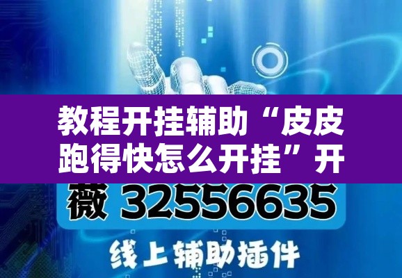 教程开挂辅助“皮皮跑得快怎么开挂”开挂辅助脚本+详细开挂安装教程