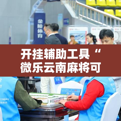 开挂辅助工具“微乐云南麻将可以开挂吗	”开挂辅助脚本+详细开挂安装教程