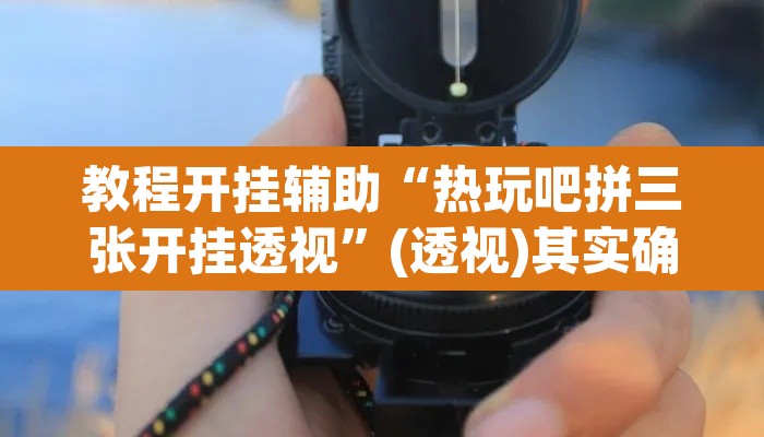 教程开挂辅助“热玩吧拼三张开挂透视”(透视)其实确实有挂