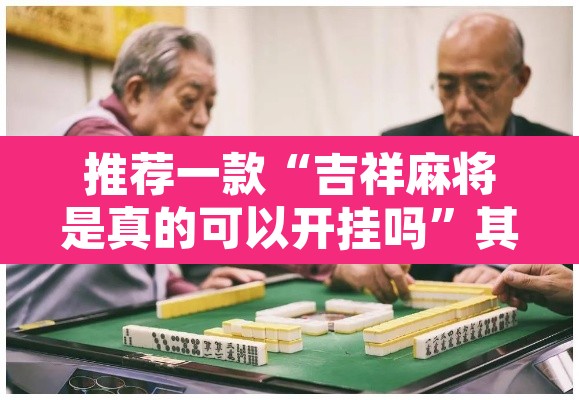 推荐一款“吉祥麻将是真的可以开挂吗”其实确实有挂