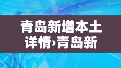青岛新增本土详情›青岛新增本土详情最新消息 青岛新增本土详情›青岛新增本土详情最新消息