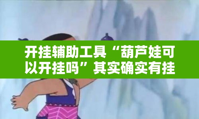 开挂辅助工具“葫芦娃可以开挂吗”其实确实有挂