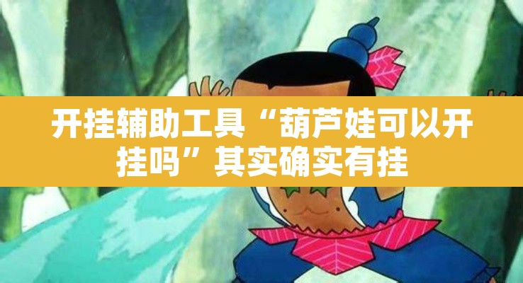 开挂辅助工具“葫芦娃可以开挂吗”其实确实有挂