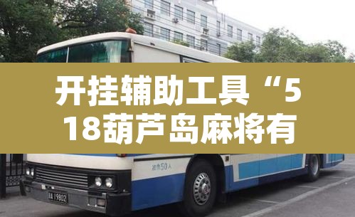 开挂辅助工具“518葫芦岛麻将有没有挂”开挂辅助脚本+详细开挂安装教程