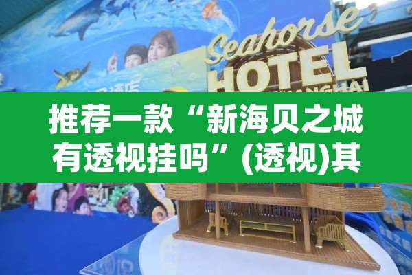 推荐一款“新海贝之城有透视挂吗”(透视)其实确实有挂