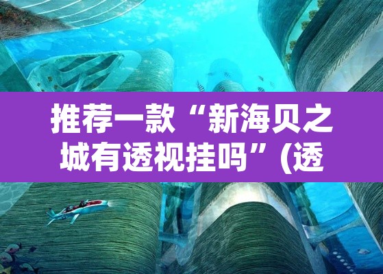 推荐一款“新海贝之城有透视挂吗	”(透视)其实确实有挂