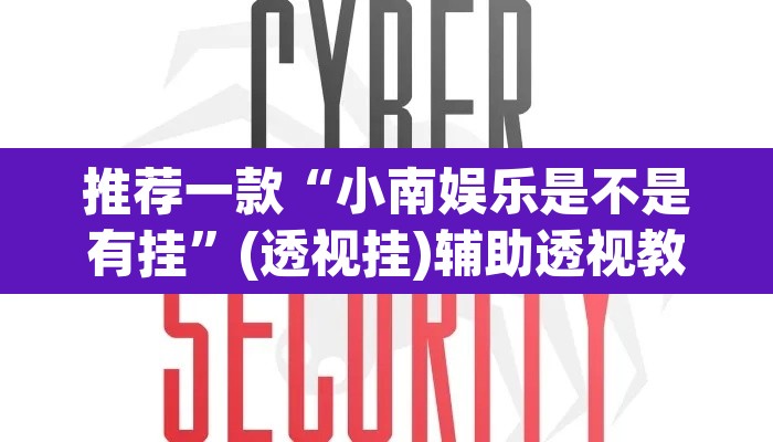 推荐一款“小南娱乐是不是有挂”(透视挂)辅助透视教程