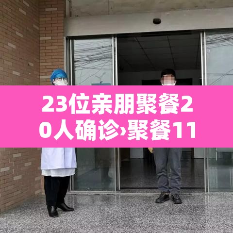 23位亲朋聚餐20人确诊›聚餐11人感染 23位亲朋聚餐20人确诊›聚餐11人感染