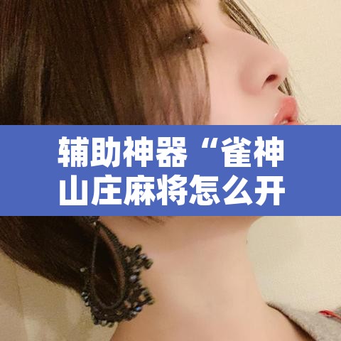 辅助神器“雀神山庄麻将怎么开挂”其实确实有挂