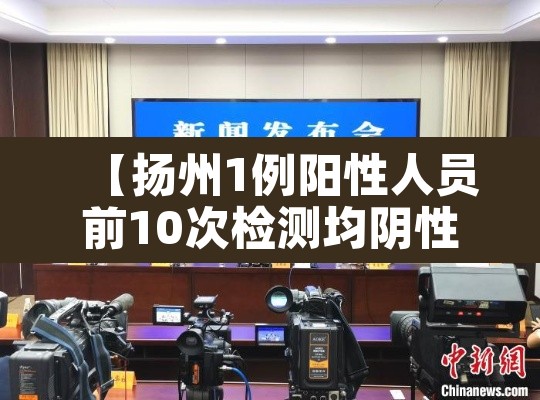 【扬州1例阳性人员前10次检测均阴性,扬州1例阳性人员前1】