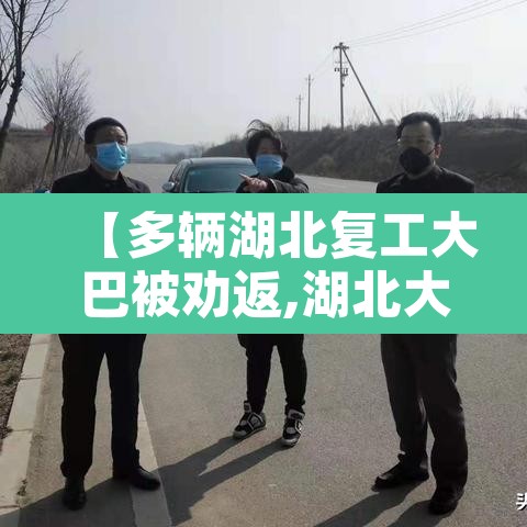 【多辆湖北复工大巴被劝返,湖北大巴车】 【多辆湖北复工大巴被劝返,湖北大巴车】