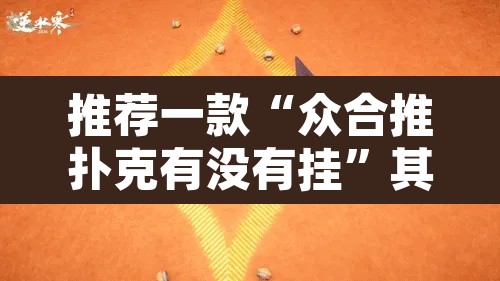 推荐一款“众合推扑克有没有挂	”其实确实有挂