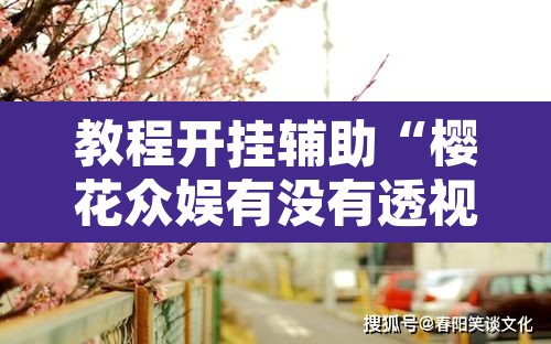 教程开挂辅助“樱花众娱有没有透视挂	”其实确实有挂