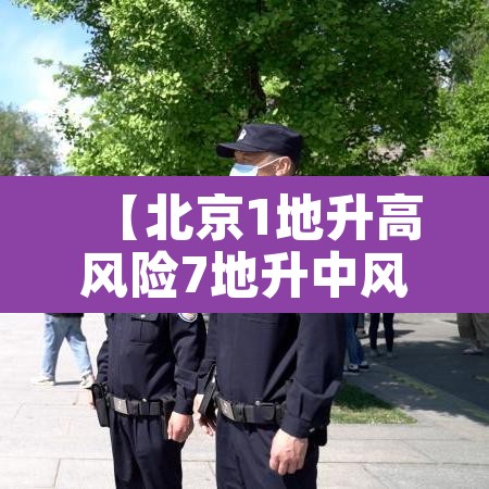 【北京1地升高风险7地升中风险,北京一地调整为中风险地区】 【北京1地升高风险7地升中风险,北京一地调整为中风险地区】