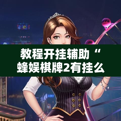 教程开挂辅助“蜂娱棋牌2有挂么	”开挂辅助脚本+详细开挂安装教程