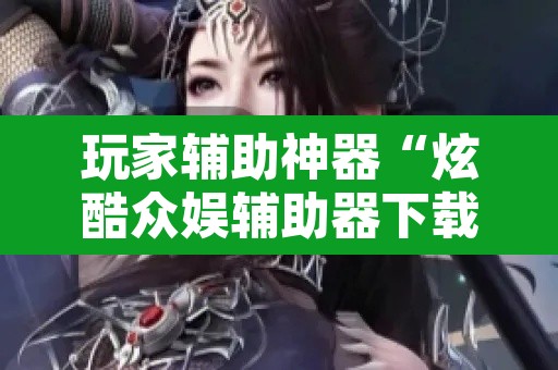 玩家辅助神器“炫酷众娱辅助器下载	”开挂辅助脚本+详细开挂安装教程