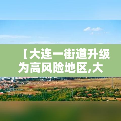 【大连一街道升级为高风险地区,大连目前中高风险街道】