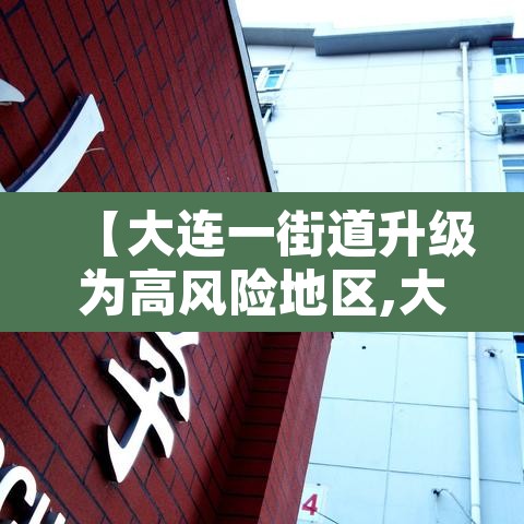 【大连一街道升级为高风险地区,大连目前中高风险街道】 【大连一街道升级为高风险地区,大连目前中高风险街道】