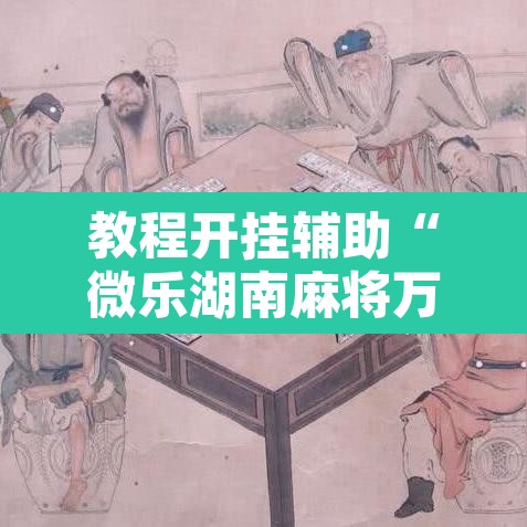 教程开挂辅助“微乐湖南麻将万能开挂器通用版	”开挂辅助脚本+详细开挂安装教程