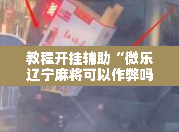 教程开挂辅助“微乐辽宁麻将可以作弊吗”其实确实有挂