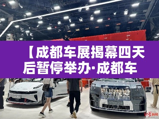 【成都车展揭幕四天后暂停举办·成都车展结束了吗】 【成都车展揭幕四天后暂停举办·成都车展结束了吗】