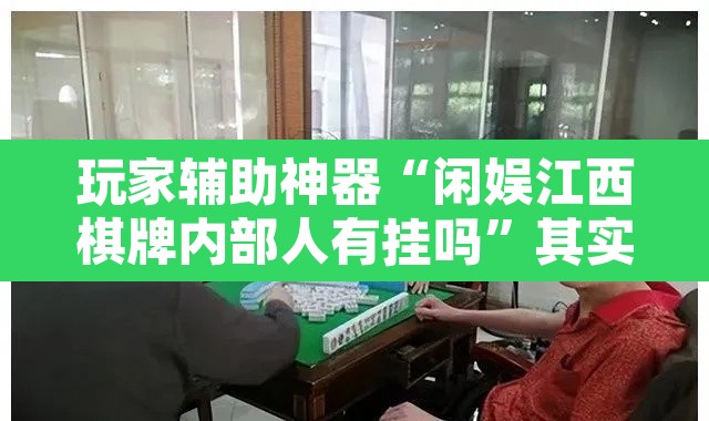 玩家辅助神器“闲娱江西棋牌内部人有挂吗	”其实确实有挂