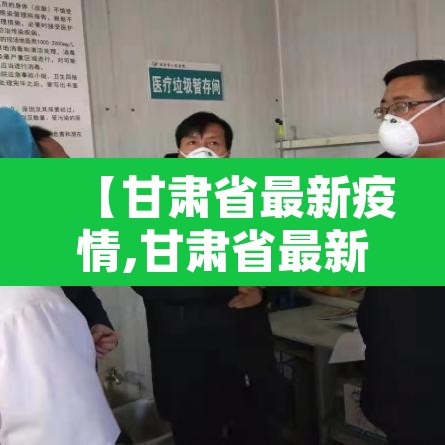 【甘肃省最新疫情,甘肃省最新疫情状况】 【甘肃省最新疫情,甘肃省最新疫情状况】