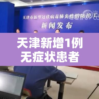 天津新增1例无症状患者详情公布—（天津再新增1例本土无症状者）