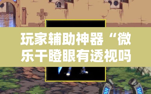 玩家辅助神器“微乐干瞪眼有透视吗	”(透视)其实确实有挂