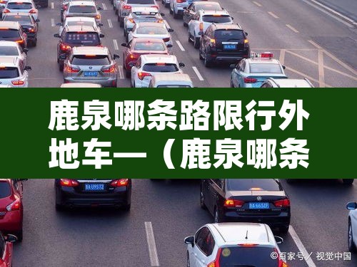 鹿泉哪条路限行外地车—（鹿泉哪条路限行外地车让走）