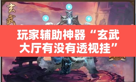 玩家辅助神器“玄武大厅有没有透视挂”其实确实有挂