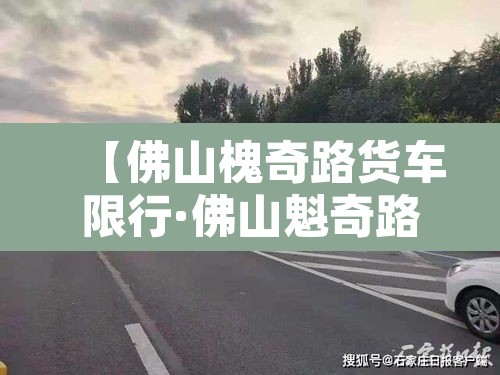 【佛山槐奇路货车限行·佛山魁奇路货车限行】 【佛山槐奇路货车限行·佛山魁奇路货车限行】
