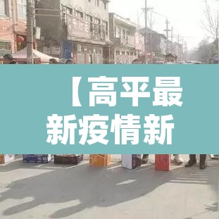 【高平最新疫情新增·高平疫情最新数据消息】