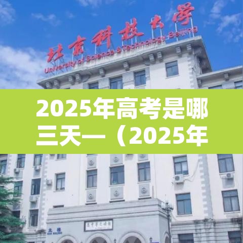 2025年高考是哪三天—（2025年高考是哪三天北京）