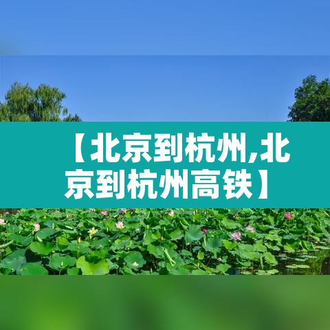 【北京到杭州,北京到杭州高铁】 【北京到杭州,北京到杭州高铁】