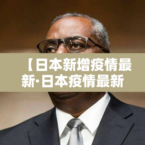 【日本新增疫情最新·日本疫情最新新增病例】