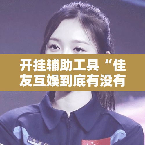 开挂辅助工具“佳友互娱到底有没有挂”其实确实有挂