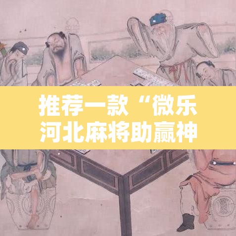 推荐一款“微乐河北麻将助赢神器购买	”其实确实有挂