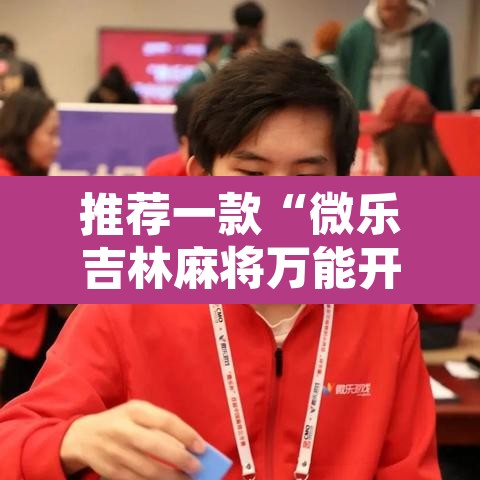 推荐一款“微乐吉林麻将万能开挂器免费”开挂辅助脚本+详细开挂安装教程