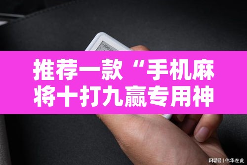 推荐一款“手机麻将十打九赢专用神器	”其实确实有挂