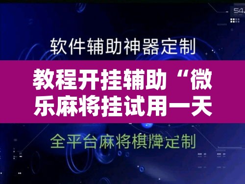 教程开挂辅助“微乐麻将挂试用一天”其实确实有挂