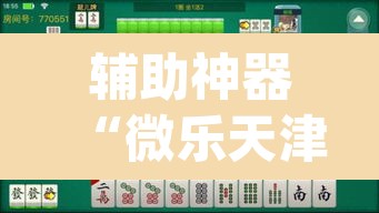 辅助神器“微乐天津麻将万能开挂器	”(透视挂)辅助透视教程