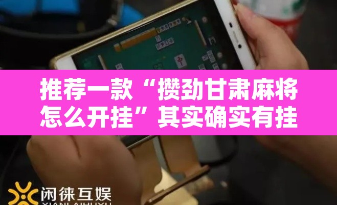 推荐一款“攒劲甘肃麻将怎么开挂	”其实确实有挂