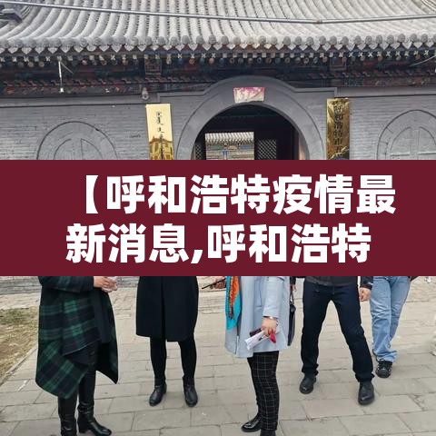 【呼和浩特疫情最新消息,呼和浩特疫情最新通告】 【呼和浩特疫情最新消息,呼和浩特疫情最新通告】