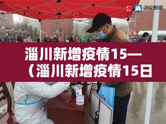 淄川新增疫情15—（淄川新增疫情15日）
