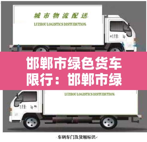 邯郸市绿色货车限行:邯郸市绿色货车限行吗 邯郸市绿色货车限行:邯郸市绿色货车限行吗