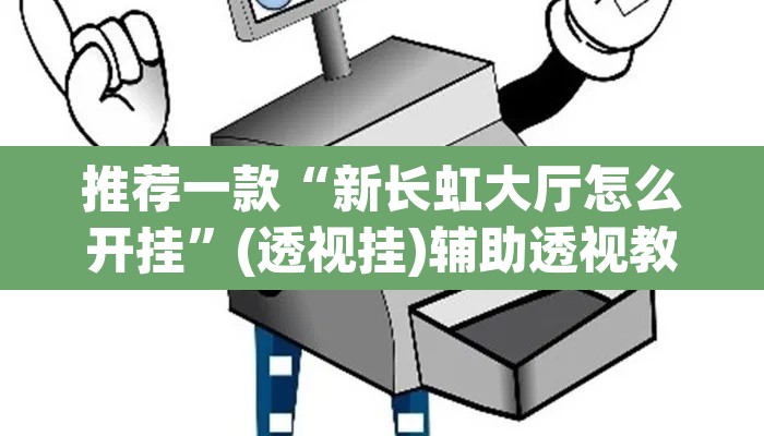 推荐一款“新长虹大厅怎么开挂”(透视挂)辅助透视教程