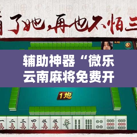 辅助神器“微乐云南麻将免费开挂手机版”(透视)其实确实有挂