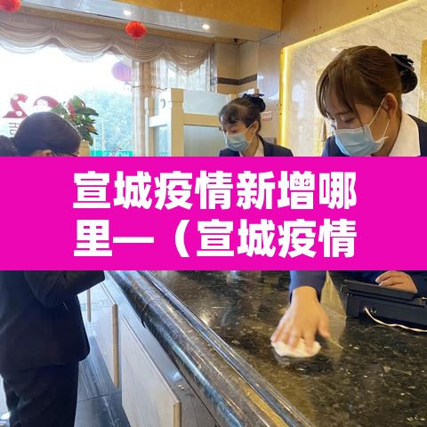 宣城疫情新增哪里—(宣城疫情最新消息今天新增) 宣城疫情新增哪里—(宣城疫情最新消息今天新增)
