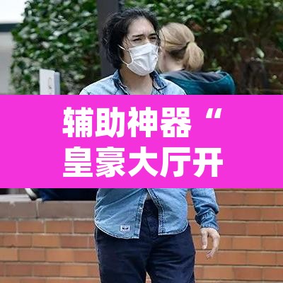 辅助神器“皇豪大厅开挂神器下载”(透视)其实确实有挂
